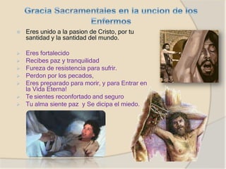 ⦿ Eres unido a la pasion de Cristo, por tu
santidad y la santidad del mundo.
 Eres fortalecido
 Recibes paz y tranquilidad
 Fureza de resistencia para sufrir.
 Perdon por los pecados,
 Eres preparado para morir, y para Entrar en
la Vida Eterna!
 Te sientes reconfortado and seguro
 Tu alma siente paz y Se dicipa el miedo.
 