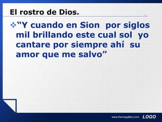 LOGO
El rostro de Dios.
“Y cuando en Sion por siglos
mil brillando este cual sol yo
cantare por siempre ahí su
amor que me salvo”
www.themegallery.com
 