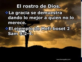LOGO
El rostro de Dios.
La gracia se demuestra
dando lo mejor a quien no lo
merece.
El ejemplo de Mefi-boset 2
Sam 9:2-4.
www.themegallery.com
 