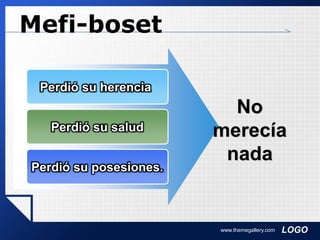LOGOwww.themegallery.com
Mefi-boset
Perdió su herencia
Perdió su salud
Perdió su posesiones.
No
merecía
nada
 