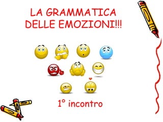 LA GRAMMATICA
DELLE EMOZIONI!!!
1° incontro
 