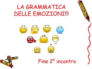 LA GRAMMATICA
DELLE EMOZIONI!!!
Fine 2° incontro
 