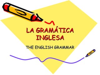 LA GRAMÁTICALA GRAMÁTICA
INGLESAINGLESA
THE ENGLISH GRAMMARTHE ENGLISH GRAMMAR
 