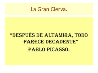 La Gran Cierva.
“Después De AltAmirA, toDo
pArece DecADente”
Pablo Picasso.
 