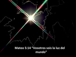 Mateo 5:14 “Vosotros sois la luz del
mundo”

 
