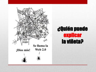 ¿Quién puede
explicar
la viñeta?
Se llama la
Web 2.0
¡Dios mío!

 