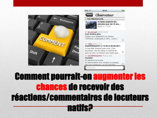Comment pourrait-on augmenter les
chances de recevoir des
réactions/commentaires de locuteurs
natifs?
 