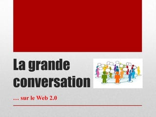 La grande
conversation
… sur le Web 2.0
 