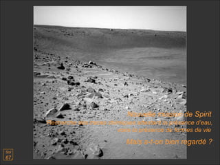 Recherche des traces chimiques attestant la présence d’eau, voire la présence de formes de vie  Sol  67 Nouvelle mission de Spirit Mais a-t-on bien regardé ? 