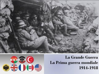 La Grande Guerra
La Prima guerra mondiale
1914-1918
 