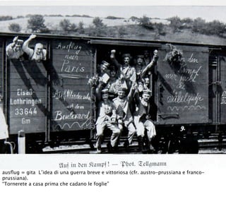 ausﬂug = gita L’idea di una guerra breve e vittoriosa (cfr. austro-prussiana e franco-
prussiana).
“Tornerete a casa prima che cadano le foglie”
 