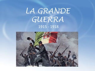LA GRANDE
GUERRA
1915 - 1918
 