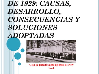DE 1929: CAUSAS,
DESARROLLO,
CONSECUENCIAS Y
SOLUCIONES
ADOPTADAS



    Cola de parados ante un asilo de New
                   York
 