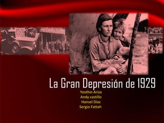 La Gran Depresión de 1929
       Yosthin Ariza
       Andy castillo
        Hansel Díaz
       Sergio Fattah
 