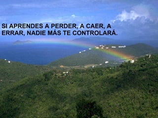 SI APRENDES A PERDER, A CAER, A ERRAR, NADIE MÁS TE CONTROLARÁ.