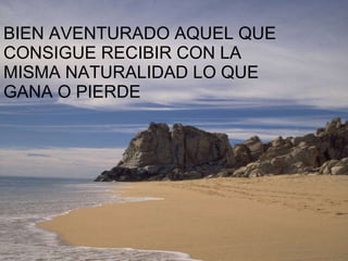 BIEN AVENTURADO AQUEL QUE CONSIGUE RECIBIR CON LA MISMA NATURALIDAD LO QUE GANA O PIERDE