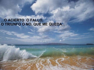 ...O ACIERTO O FALLO, O TRIUNFO O NO, QUE ME QUEDA...
