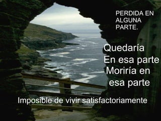 PERDIDA EN ALGUNA PARTE. Imposible de vivir satisfactoriamente Quedaría En esa parte Moriría en esa parte