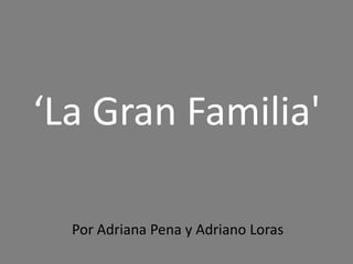 ‘La Gran Familia'
Por Adriana Pena y Adriano Loras
 