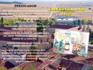 PREDICADOR
Dios quiso un día en este mundo tener un hijo
predicador, santo y fecundo por sus buenas obras
y su oración, fu...