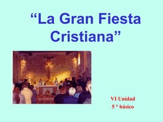 “La Gran Fiesta 
Cristiana” 
VI Unidad 
5 ° básico 
 