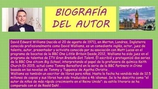 BIOGRAFÍA
DEL AUTOR
David Edward Williams (nacido el 20 de agosto de 1971), en Merton, Londres, Inglaterra
conocido profes...