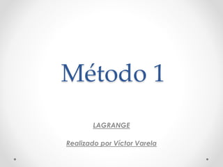 Método 1 
LAGRANGE 
Realizado por Víctor Varela 
 