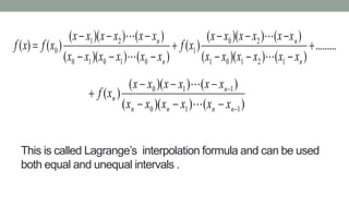 This is called Lagrange’s interpolation formula and can be used
both equal and unequal intervals .
.........
)())((
)())((
)(
)())((
)())((
)()(
12101
20
1
01010
21
0 






n
n
n
n
xxxxxx
xxxxxx
xf
xxxxxx
xxxxxx
xfxf




)())((
)())((
)(
110
110





nnnn
n
n
xxxxxx
xxxxxx
xf


 