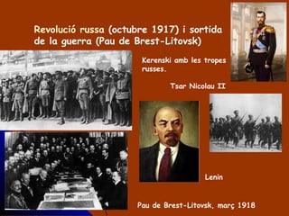 Revolució russa (octubre 1917) i sortida
de la guerra (Pau de Brest-Litovsk)
Kerenski amb les tropes
russes.
Tsar Nicolau II
Pau de Brest-Litovsk, març 1918
Lenin
 