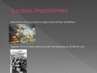    Alemania ataca a Francia aplicando el Plan Schlieffen




   Agosto 1914 Victoria alemana de Tannenberg en el frente ruso
 