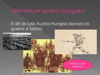    El 28 de julio Austria-Hungría declaró la
    guerra a Serbia.




                                  Menu(causas
                                   politicas)
 