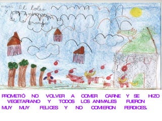 PROMETIÓ NO VOLVER A COMER CARNE Y SE HIZO VEGETARIANO Y TODOS LOS ANIMALES FUERON MUY MUY FELICES Y NO COMIERON PERDICES .