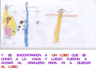 Y SE ENCONTRARON A UN LOBO QUE SE COMIÓ A LA VACA Y LUEGO FUERON A AVISAR AL GRANJERO PARA IR A BUSCAR AL LOBO