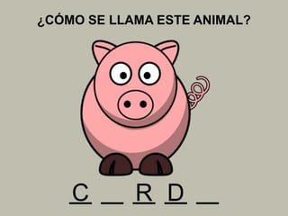 ¿CÓMO SE LLAMA ESTE ANIMAL?
C R D
 