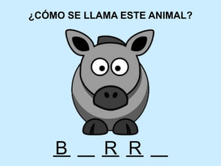¿CÓMO SE LLAMA ESTE ANIMAL?
B R R
 