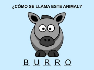¿CÓMO SE LLAMA ESTE ANIMAL?
B U R R O
 