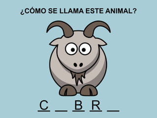 ¿CÓMO SE LLAMA ESTE ANIMAL?
C B R
 