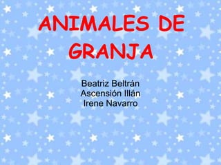 ANIMALES DE
  GRANJA
   Beatriz Beltrán
   Ascensión Illán
   Irene Navarro
 