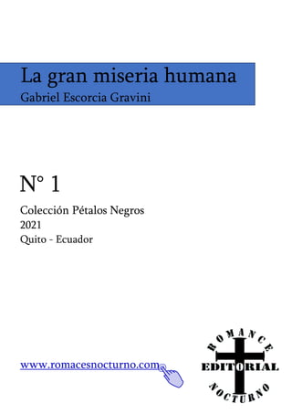 Colección Pétalos Negros
2021
Quito - Ecuador
www.romacesnocturno.com
La gran miseria humana
Gabriel Escorcia Gravini
N° 1
 