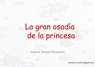La gran osadía
de la princesa
 Autora: Raquel Barquero


                           cuentotu-cuento.blogspot.com
 