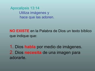 Apocalipsis 13:14 Utiliza imágenes y  hace que las adoren. NO EXISTE   en la Palabra de Dios un texto bíblico que indique ...