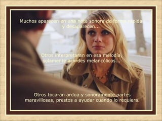 Muchos aparecen en una nota sonora de forma rápida
y desaparecen...

Otros interpretaran en esa melodía,
solamente acordes melancólicos...

Otros tocaran ardua y sonoramente partes
maravillosas, prestos a ayudar cuando lo requiera.

 