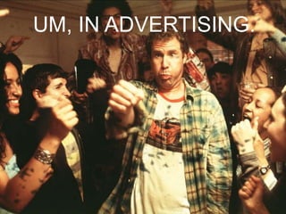 UM, IN ADVERTISING.
 
