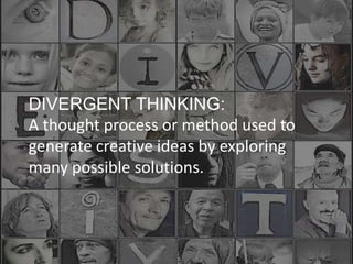 DIVERGENT THINKING:
A thought process or method used to
generate creative ideas by exploring
many possible solutions.
 