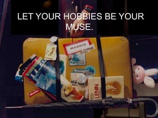 LET YOUR HOBBIES BE YOUR
         MUSE.
 
