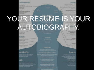 YOUR RESUME IS YOUR
  AUTOBIOGRAPHY.
 