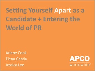 Setting Yourself Apart as a
Candidate + Entering the
World of PR


Arlene Cook
Elena Garcia
Jessica Lee
 