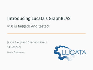 Introducing Lucata’s GraphBLAS
v1.0 is tagged! And tested!
Jason Riedy and Shannon Kuntz
13 Oct 2021
Lucata Corporation
 