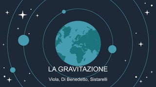 LA GRAVITAZIONE
Viola, Di Benedetto, Sistarelli
 