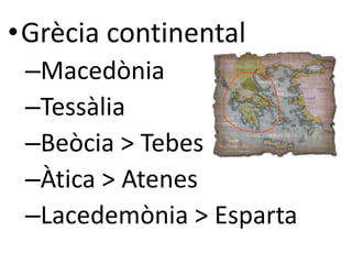 •Ұè continental 
–Macedònia 
–Tessàlia 
–Beòcia > Tebes 
–Àtica > Atenes 
–Lacedemònia > Esparta 
 